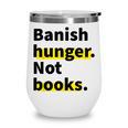 Banish Hunger Not Books Anti Fascism Pro Reading Quote Wine Tumbler Banish Hunger Not Books Anti Fascism Pro Reading Quote Wine Tumbler