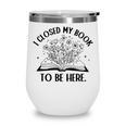 I Closed My Book To Be Here Book Lover Floral Reading Woman Wine Tumbler I Closed My Book To Be Here Book Lover Floral Reading Woman Wine Tumbler