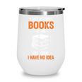 A Day Without Books Is Like Just Kidding I Have No Idea Wine Tumbler A Day Without Books Is Like Just Kidding I Have No Idea Wine Tumbler
