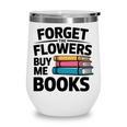 Forget The Flowers Buy Me Books Book Lover Reader Wine Tumbler Forget The Flowers Buy Me Books Book Lover Reader Wine Tumbler