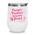 Forget Flowers Buy Me Books Valentines Book Club Bookish Wine Tumbler