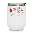 Goose Forget Flowers Buy Me Books Wine Tumbler Goose Forget Flowers Buy Me Books Wine Tumbler