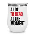 A Lot To Read At The Moment Reading Book Reader Nerd Wine Tumbler