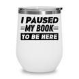 I Paused My Book To Be Here Wine Tumbler I Paused My Book To Be Here Wine Tumbler