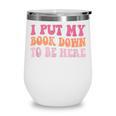 I Put My Book Down To Be Here Book Lover Book Nerd Wine Tumbler I Put My Book Down To Be Here Book Lover Book Nerd Wine Tumbler