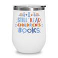 I Still Read Children's Books School Teacher Nerd Librarian For Men Women Girls Kids Wine Tumbler I Still Read Children's Books School Teacher Nerd Librarian For Men Women Girls Kids Wine Tumbler