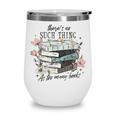 There's No Such Thing As Too Many Book Wine Tumbler