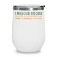 I Rescue Books Trapped In The Bookstore Book Lover Wine Tumbler I Rescue Books Trapped In The Bookstore Book Lover Wine Tumbler