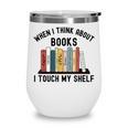 When I Think About Books I Touch My Shelf Book Reader Wine Tumbler When I Think About Books I Touch My Shelf Book Reader Wine Tumbler