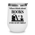 Women's When I Think About Books I Touch My Shelf Book Lover Bookish Wine Tumbler Women's When I Think About Books I Touch My Shelf Book Lover Bookish Wine Tumbler