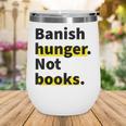 Banish Hunger Not Books Anti Fascism Pro Reading Quote Wine Tumbler Banish Hunger Not Books Anti Fascism Pro Reading Quote Wine Tumbler