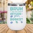 Bruh Did You Even Return Your Books Librarian Library Wine Tumbler
