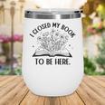 I Closed My Book To Be Here Book Lover Floral Reading Woman Wine Tumbler I Closed My Book To Be Here Book Lover Floral Reading Woman Wine Tumbler