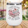 I Closed My Book To Be Here Reading Bookworm Women Girls Wine Tumbler I Closed My Book To Be Here Reading Bookworm Women Girls Wine Tumbler