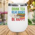 Drink Tea Read Books Be Happy Bookworm Coffee And Tea Lover Wine Tumbler