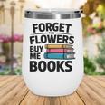 Forget The Flowers Buy Me Books Book Lover Reader Wine Tumbler Forget The Flowers Buy Me Books Book Lover Reader Wine Tumbler