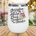 Imagine Being Afraid Of Drag Queens & Books Equality Wine Tumbler Imagine Being Afraid Of Drag Queens & Books Equality Wine Tumbler