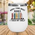When I Think About Books I Touch My Shelf Book Reader Wine Tumbler When I Think About Books I Touch My Shelf Book Reader Wine Tumbler