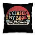 Book Shirt I Closed My Book To Be Here Nerdy Books Pillowcase