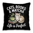 Cats Books And Matcha Life Is Perfect Green Tea Matcha Pillowcase