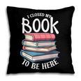 I Closed My Book To Be Here Books Lover Bookworm Pillowcase