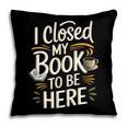 I Closed My Book To Be Here Pillowcase I Closed My Book To Be Here Pillowcase