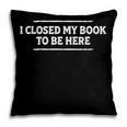 I Closed My Book To Be Here Reading Reader Librarian Pillowcase