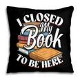 I Closed My Book To Be Here T-Shirt Book Lover Bookworm Pillowcase I Closed My Book To Be Here T-Shirt Book Lover Bookworm Pillowcase