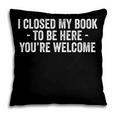 I Closed My Book To Be Here You'Re Welcome Saying Pillowcase