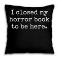 I Closed My Horror Book To Be Here Funny Reading Humor Pillowcase