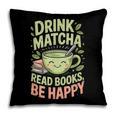 Drink Matcha Read Books Be Happy Green Tea Matcha Pillowcase Drink Matcha Read Books Be Happy Green Tea Matcha Pillowcase