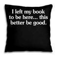 I Left My Book To Be Here This Better Be Good Pillowcase