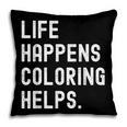 Life Happens Coloring Helps Coloring Book Lover Pillowcase
