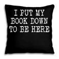 I Put My Book Down To Be Here Pillowcase