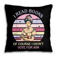 I Read Books Of Course I Didn't Vote For Him Vintage Quote Pillowcase