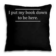 Reading Book Lover I Put My Book Down To Be Here Pillowcase