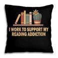 I Work To Support My Reading Addiction Books Lover Pillowcase I Work To Support My Reading Addiction Books Lover Pillowcase
