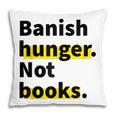 Banish Hunger Not Books Anti Fascism Pro Reading Quote Pillowcase