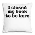 I Closed My Book To Be Here Bookish Fashion Literature Lover Pillowcase