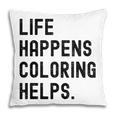 Life Happens Coloring Helps Life Happens Coloring Book Lover Pillowcase