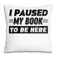 I Paused My Book To Be Here Pillowcase