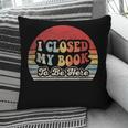 Book Shirt I Closed My Book To Be Here Nerdy Books Pillowcase