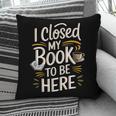 I Closed My Book To Be Here Pillowcase I Closed My Book To Be Here Pillowcase