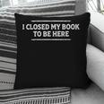 I Closed My Book To Be Here Reading Reader Librarian Pillowcase