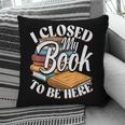 I Closed My Book To Be Here T-Shirt Book Lover Bookworm Pillowcase I Closed My Book To Be Here T-Shirt Book Lover Bookworm Pillowcase