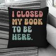 i Closed My Book To Be Here Women Men Pillowcase i Closed My Book To Be Here Women Men Pillowcase