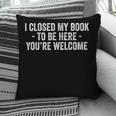 I Closed My Book To Be Here You'Re Welcome Saying Pillowcase