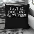 I Put My Book Down To Be Here Pillowcase