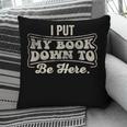 I Put My Book Down To Be Here Reader Pillowcase