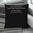 Reading Book Lover I Put My Book Down To Be Here Pillowcase